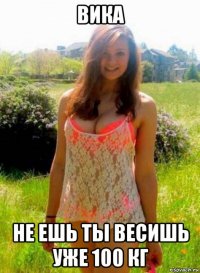 вика не ешь ты весишь уже 100 кг