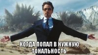  когда попал в нужную тональность
