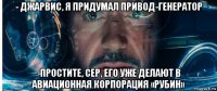 - джарвис, я придумал привод-генератор -простите, сер, его уже делают в авиационная корпорация «рубин»