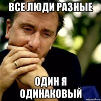 все люди разные один я одинаковый