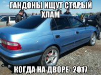 гандоны ищут старый хлам когда на дворе -2017