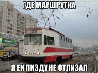где маршрутка я ей пизду не отлизал