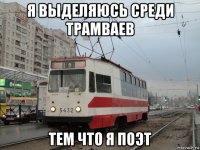 я выделяюсь среди трамваев тем что я поэт