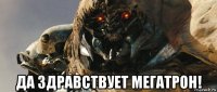  да здравствует мегатрон!