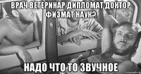 врач ветеринар дипломат доктор физмат наук? надо что то звучное