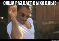саша раздает выходные 
