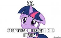 ээ, этот чувак не входил мои планы..
