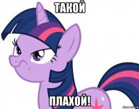такой плахой!
