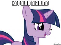 хорошо вышло 