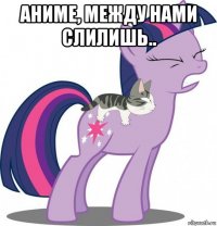 аниме, между нами слилишь.. 