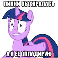 пинки обожралась а я ее опладирую