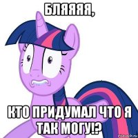 бляяяя, кто придумал что я так могу!?