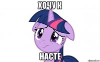 хочу к насте