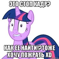 это стоп кадр? как ее найти!?тоже хочу пожрать хd