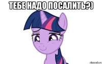тебе надо посалить?) 