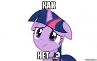 как нет....?
