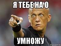 я тебе на 0 умножу