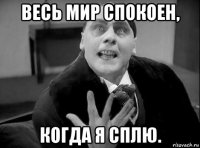 весь мир спокоен, когда я сплю.