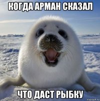 когда арман сказал что даст рыбку