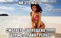 ------------ на это фото ------------- смотреть запрещено !!!!!!!! штраф: 1-лайк - репост