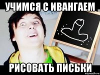 учимся с ивангаем рисовать письки