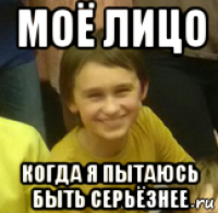 моё лицо когда я пытаюсь быть серьёзнее