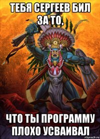 тебя сергеев бил за то, что ты программу плохо усваивал