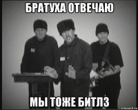 братуха отвечаю мы тоже битлз