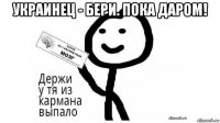 украинец - бери. пока даром! 