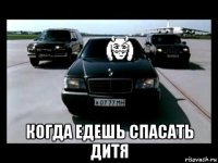  когда едешь спасать дитя