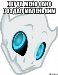 когда меня санс создал маленьким 