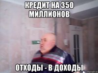 кредит на 350 миллионов отходы - в доходы
