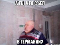 а ты что съел в германии?