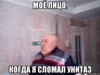 моё лицо, когда я сломал унитаз