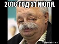 2016 год 31 июля. 