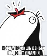  когда просишь деньги на донат у мамки