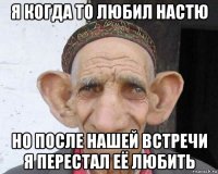 я когда то любил настю но после нашей встречи я перестал её любить