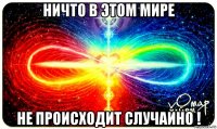 ничто в этом мире не происходит случайно !