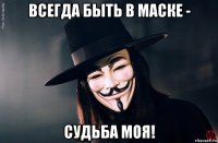 всегда быть в маске - судьба моя!