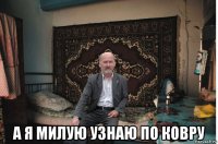  а я милую узнаю по ковру