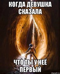 когда девушка сказала что ты у неё первый