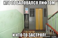 кто то баловался лифтом и кто то застрял!