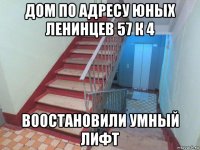 дом по адресу юных ленинцев 57 к 4 воостановили умный лифт