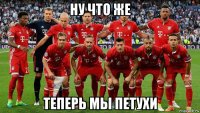 ну что же теперь мы петухи