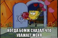  когда бомж сказал что уважает меня