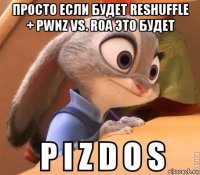просто если будет reshuffle + pwnz vs. roa это будет 