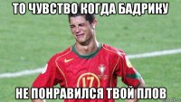 то чувство когда бадрику не понравился твой плов