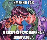 именно так я вижу версус ларина и джарахова