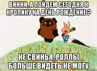 винни, а пойдем сегодня к кролику на день рождение ? не свинья, роллы больше видеть не могу