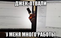 джек, отвали у меня много работы